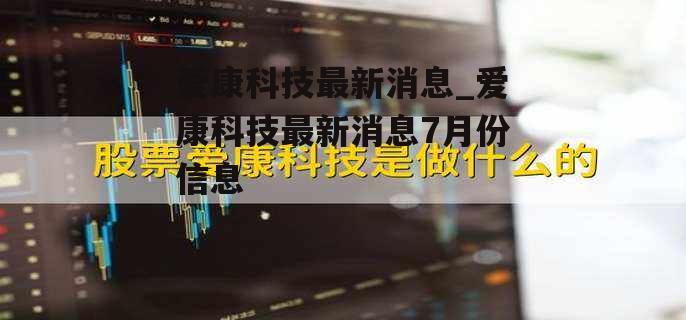 爱康科技最新消息_爱康科技最新消息7月份信息