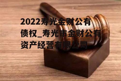 2022寿光金财公有债权_寿光市金财公有资产经营有限公司