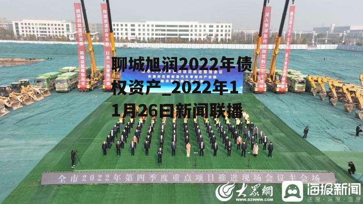 聊城旭润2022年债权资产_2022年11月26曰新闻联播