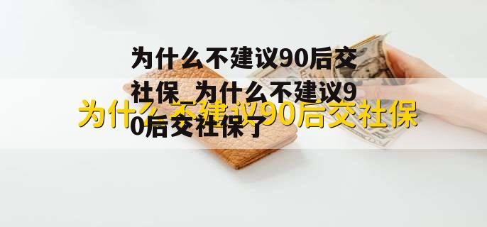 为什么不建议90后交社保_为什么不建议90后交社保了