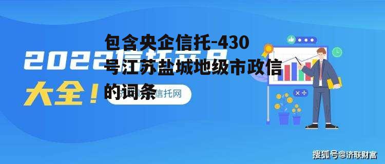 包含央企信托-430号江苏盐城地级市政信的词条