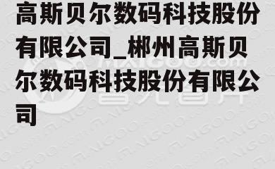 高斯贝尔数码科技股份有限公司_郴州高斯贝尔数码科技股份有限公司