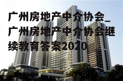 广州房地产中介协会_广州房地产中介协会继续教育答案2020