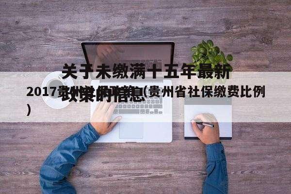 关于未缴满十五年最新政策的信息