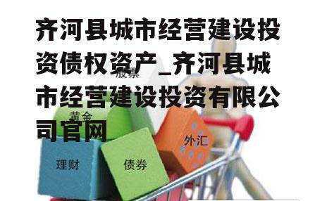 齐河县城市经营建设投资债权资产_齐河县城市经营建设投资有限公司官网