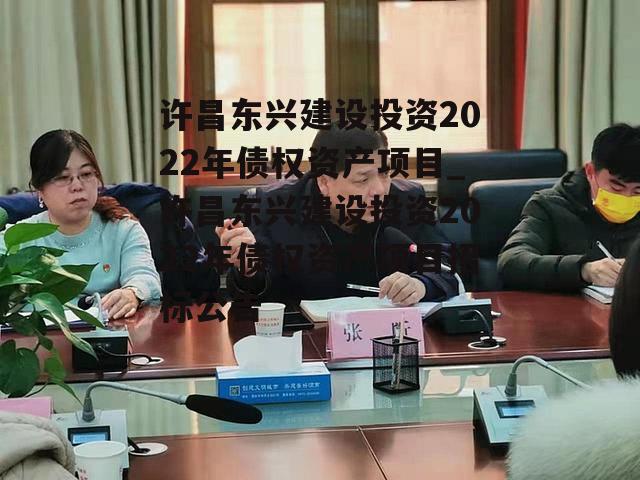 许昌东兴建设投资2022年债权资产项目_许昌东兴建设投资2022年债权资产项目招标公告