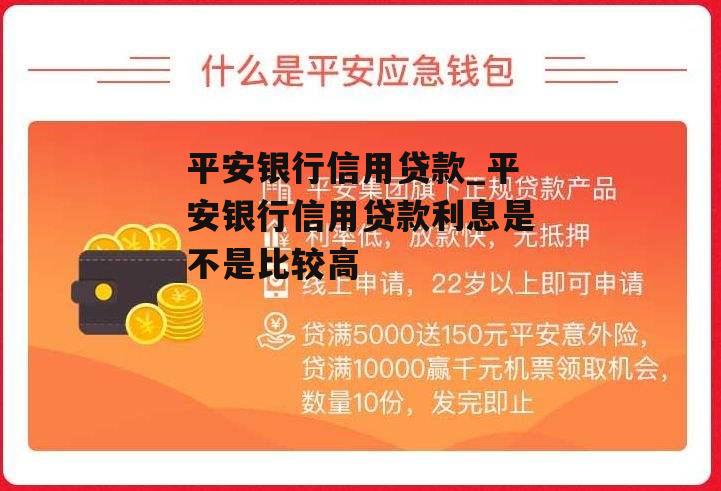 平安银行信用贷款_平安银行信用贷款利息是不是比较高