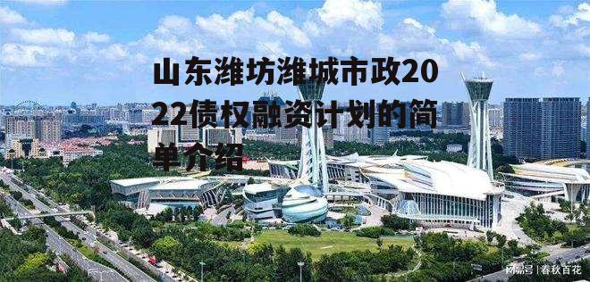 山东潍坊潍城市政2022债权融资计划的简单介绍