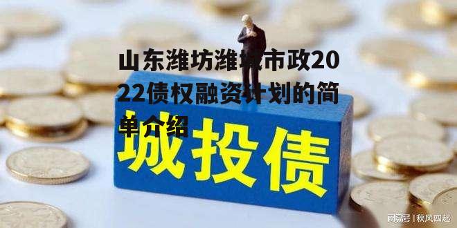 山东潍坊潍城市政2022债权融资计划的简单介绍