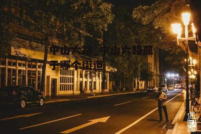 中山六路_中山六路属于哪个街道