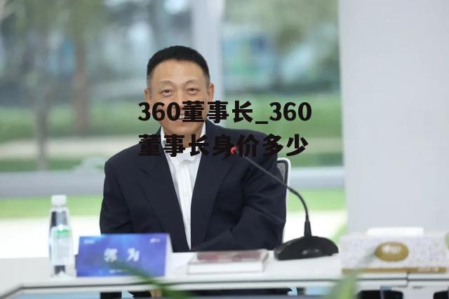 360董事长_360董事长身价多少