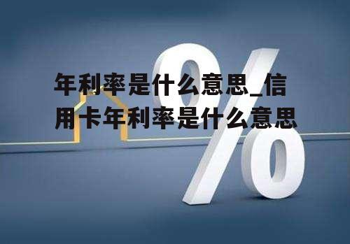 年利率是什么意思_信用卡年利率是什么意思