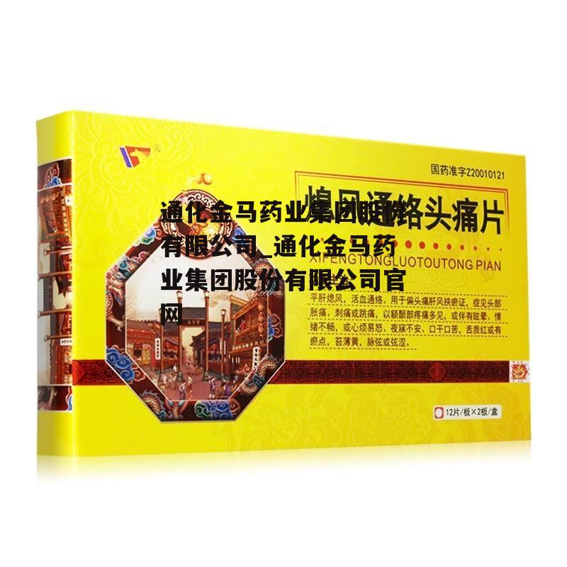 通化金马药业集团股份有限公司_通化金马药业集团股份有限公司官网