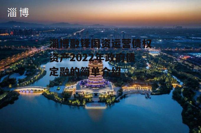 淄博融锋国资运营债权资产2022年政府债定融的简单介绍