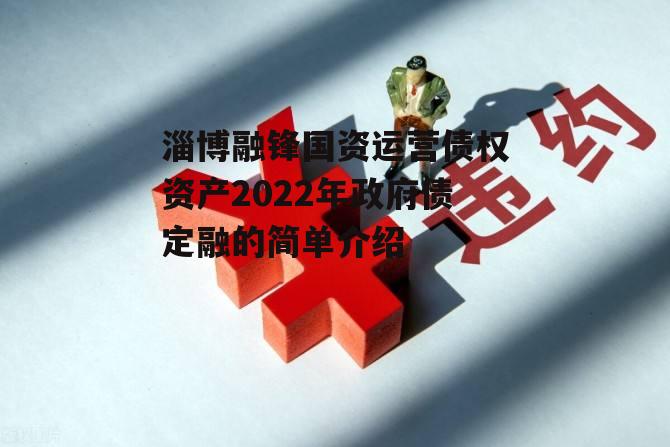 淄博融锋国资运营债权资产2022年政府债定融的简单介绍