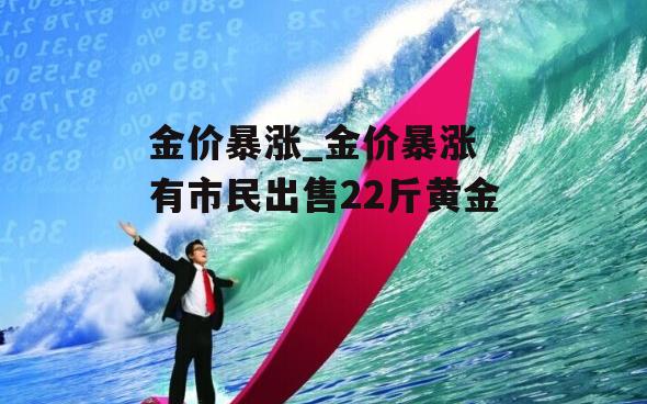 金价暴涨_金价暴涨 有市民出售22斤黄金