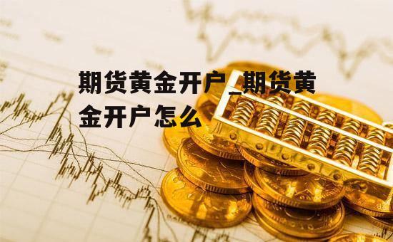 期货黄金开户_期货黄金开户怎么