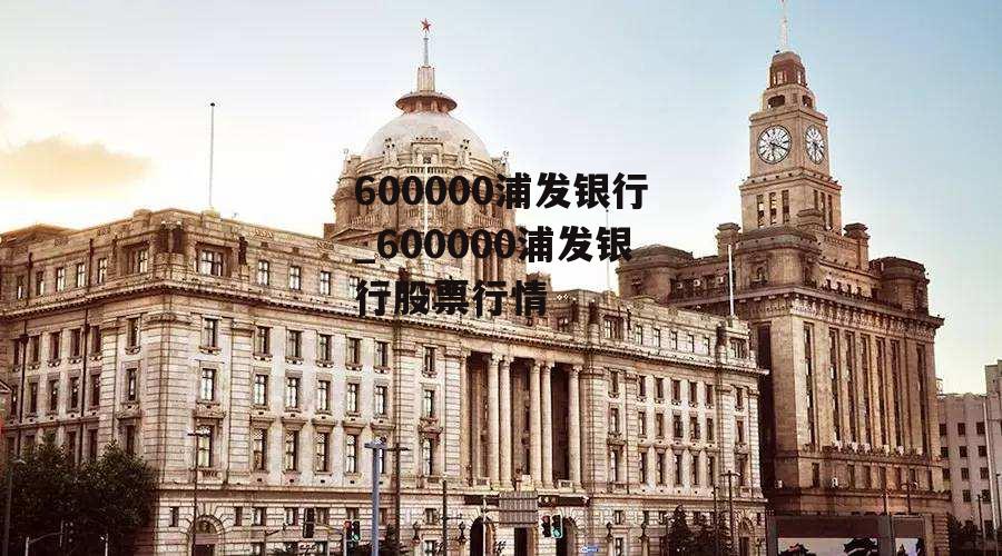 600000浦发银行_600000浦发银行股票行情