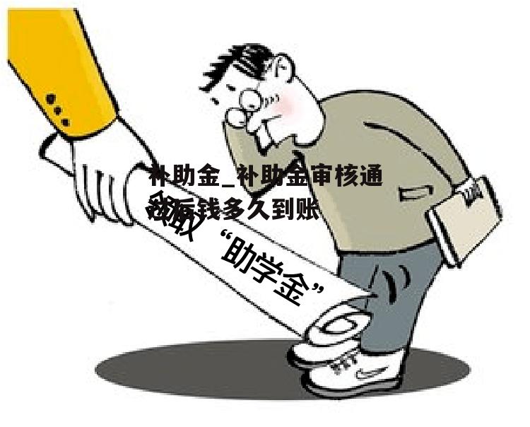 补助金_补助金审核通过后钱多久到账