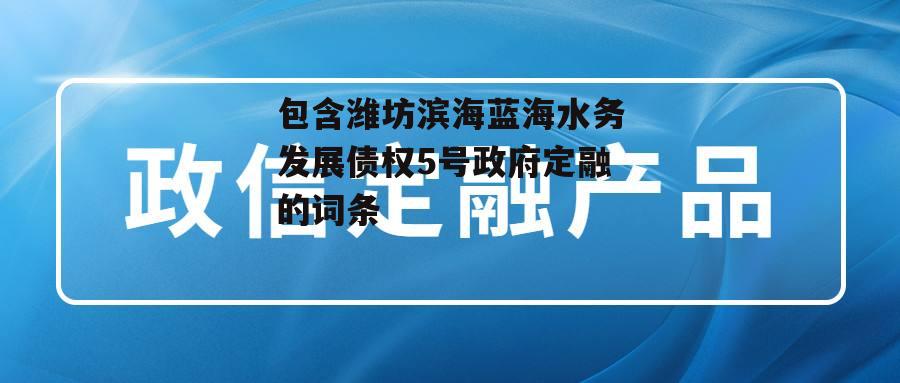 包含潍坊滨海蓝海水务发展债权5号政府定融的词条