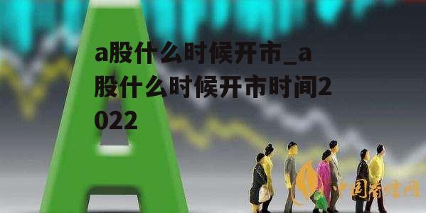 a股什么时候开市_a股什么时候开市时间2022