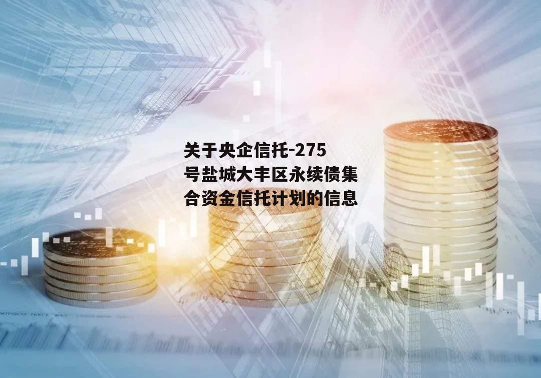 关于央企信托-275号盐城大丰区永续债集合资金信托计划的信息