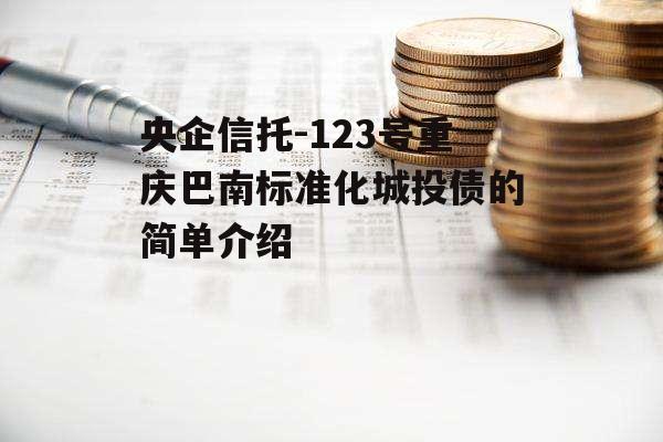 央企信托-123号重庆巴南标准化城投债的简单介绍