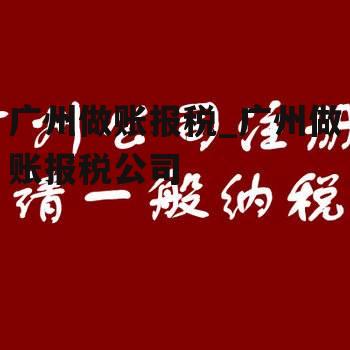 广州做账报税_广州做账报税公司