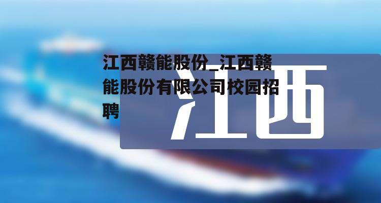 江西赣能股份_江西赣能股份有限公司校园招聘