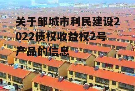 关于邹城市利民建设2022债权收益权2号产品的信息