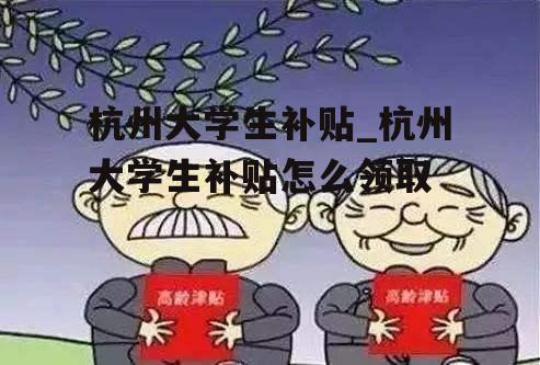 杭州大学生补贴_杭州大学生补贴怎么领取