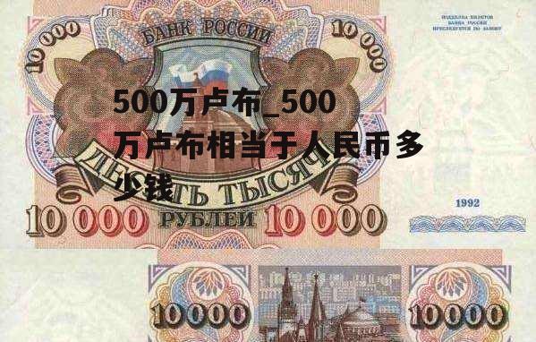 500万卢布_500万卢布相当于人民币多少钱