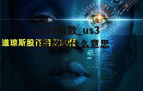 us30指数_us30指数是什么意思