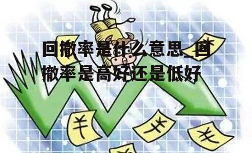 回撤率是什么意思_回撤率是高好还是低好