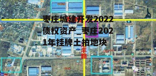 枣庄城建开发2022债权资产_枣庄2021年挂牌土拍地块