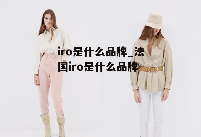 iro是什么品牌_法国iro是什么品牌