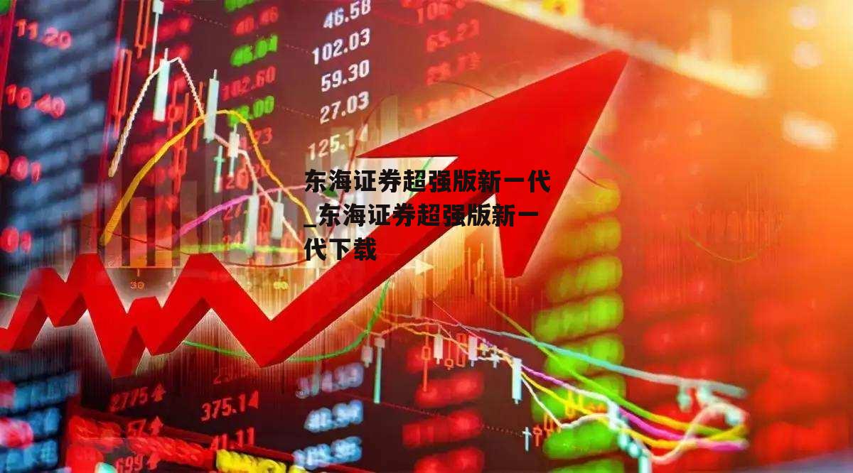 东海证券超强版新一代_东海证券超强版新一代下载