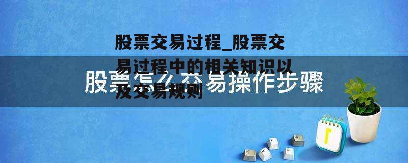 股票交易过程_股票交易过程中的相关知识以及交易规则