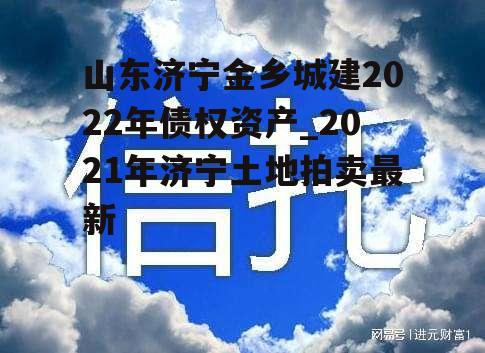 山东济宁金乡城建2022年债权资产_2021年济宁土地拍卖最新