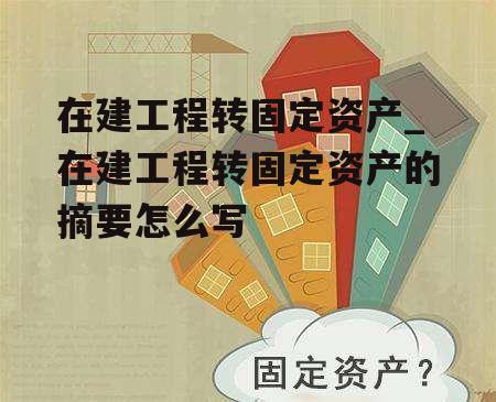 在建工程转固定资产_在建工程转固定资产的摘要怎么写