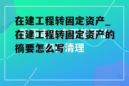 在建工程转固定资产_在建工程转固定资产的摘要怎么写