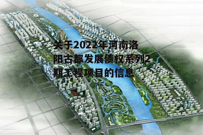 关于2022年河南洛阳古都发展债权系列2期工程项目的信息