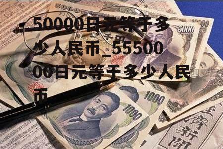 50000日元等于多少人民币_5550000日元等于多少人民币