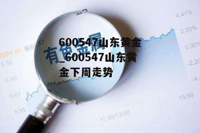 600547山东黄金_600547山东黄金下周走势