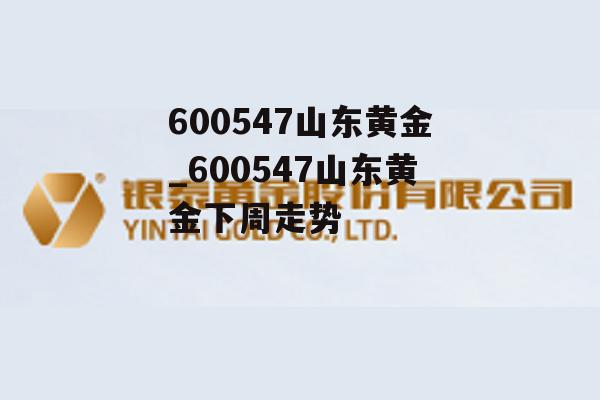 600547山东黄金_600547山东黄金下周走势