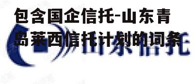 包含国企信托-山东青岛莱西信托计划的词条