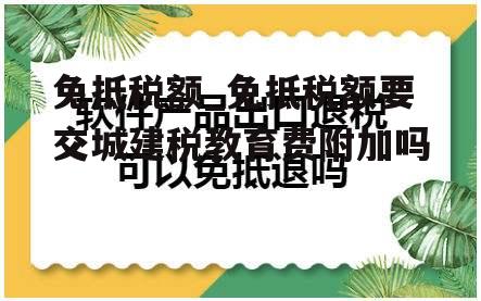 免抵税额_免抵税额要交城建税教育费附加吗