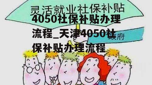 4050社保补贴办理流程_天津4050社保补贴办理流程