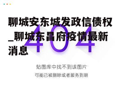 聊城安东城发政信债权_聊城东昌府疫情最新消息