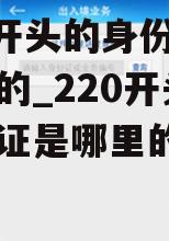 220开头的身份证是哪里的_220开头的身份证是哪里的人